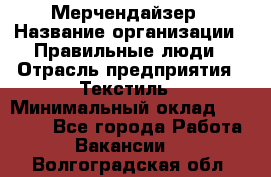 Мерчендайзер › Название организации ­ Правильные люди › Отрасль предприятия ­ Текстиль › Минимальный оклад ­ 24 000 - Все города Работа » Вакансии   . Волгоградская обл.